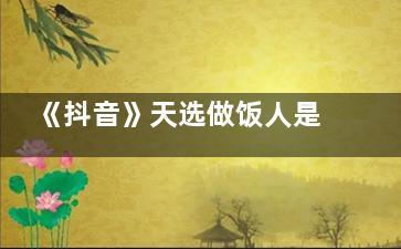 《抖音》天选做饭人是什么梗 《抖音》天选做饭人梗是什么意思